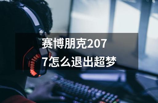 赛博朋克2077怎么退出超梦-第1张-游戏信息-龙启网