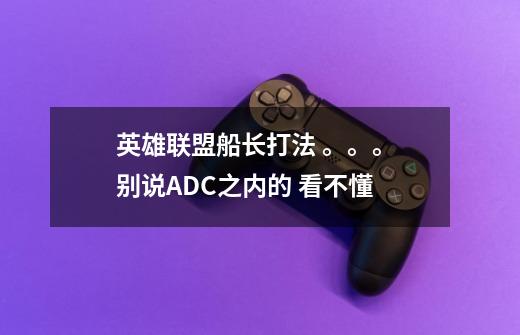 英雄联盟船长打法 。。。 别说ADC之内的 看不懂-第1张-游戏信息-龙启网