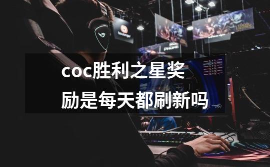 coc胜利之星奖励是每天都刷新吗-第1张-游戏信息-龙启网