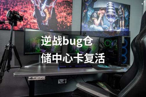 逆战bug仓储中心卡复活-第1张-游戏信息-龙启网