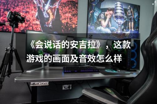 《会说话的安吉拉》,这款游戏的画面及音效怎么样-第1张-游戏信息-龙启网