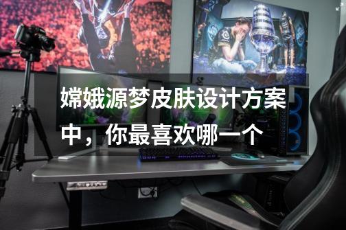 嫦娥源梦皮肤设计方案中,你最喜欢哪一个-第1张-游戏信息-龙启网