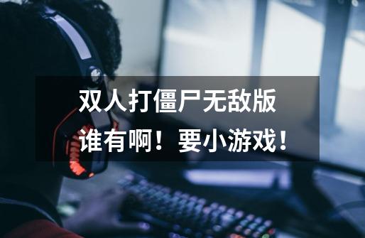 双人打僵尸无敌版 谁有啊！要小游戏！-第1张-游戏信息-龙启网