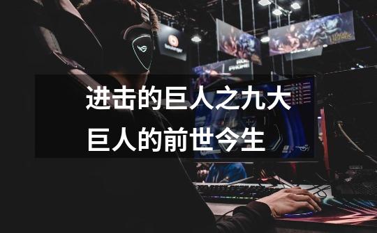 进击的巨人之九大巨人的前世今生-第1张-游戏信息-龙启网