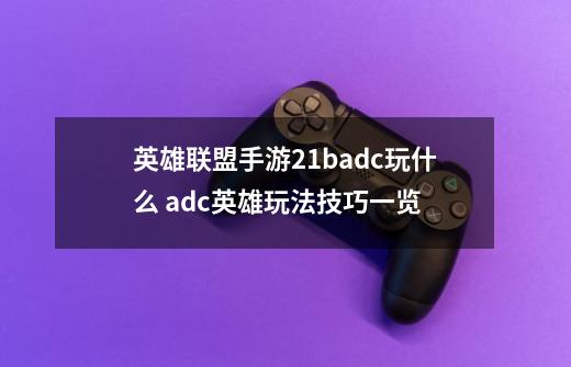 英雄联盟手游2.1badc玩什么 adc英雄玩法技巧一览-第1张-游戏信息-龙启网