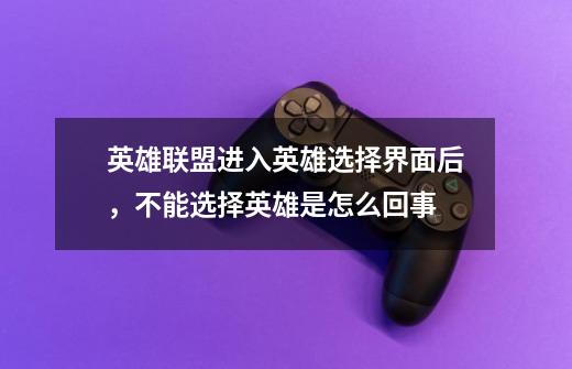 英雄联盟进入英雄选择界面后,不能选择英雄是怎么回事-第1张-游戏信息-龙启网