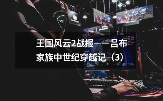 王国风云2战报——吕布家族中世纪穿越记(3)-第1张-游戏信息-龙启网
