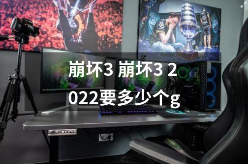 崩坏3 崩坏3 2022要多少个g-第1张-游戏信息-龙启网