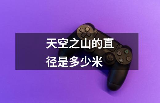 天空之山的直径是多少米-第1张-游戏信息-龙启网