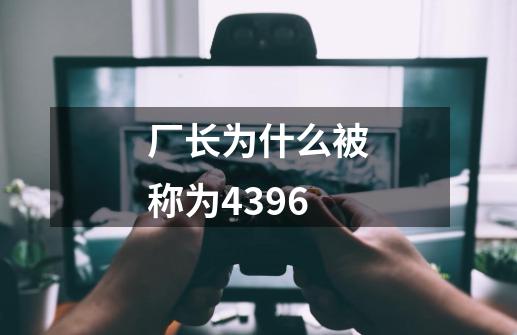 厂长为什么被称为4396-第1张-游戏信息-龙启网