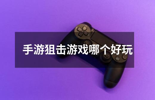 手游狙击游戏哪个好玩-第1张-游戏信息-龙启网