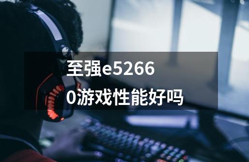 至强e52660游戏性能好吗-第1张-游戏信息-龙启网