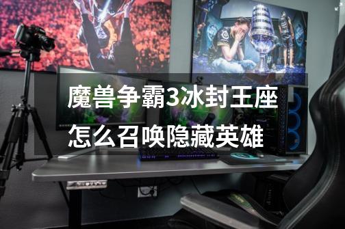 魔兽争霸3冰封王座怎么召唤隐藏英雄-第1张-游戏信息-龙启网
