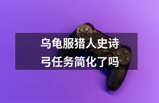 乌龟服猎人史诗弓任务简化了吗-第1张-游戏信息-龙启网