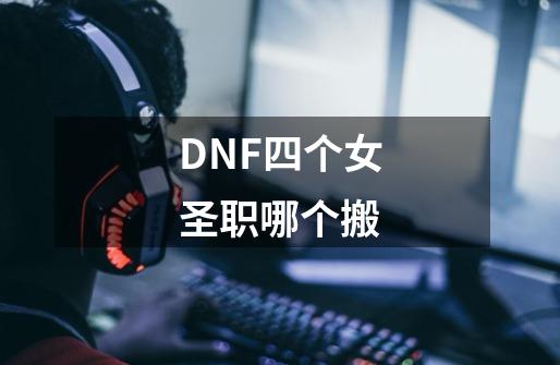 DNF四个女圣职哪个搬-第1张-游戏信息-龙启网