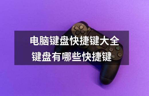 电脑键盘快捷键大全 键盘有哪些快捷键-第1张-游戏信息-龙启网