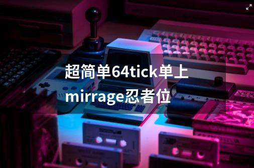超简单64tick单上mirrage忍者位-第1张-游戏信息-龙启网