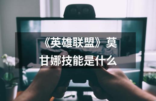 《英雄联盟》莫甘娜技能是什么-第1张-游戏信息-龙启网