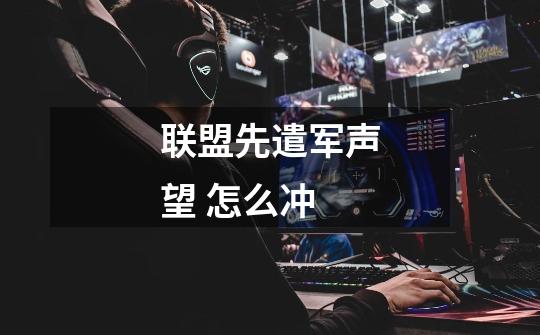 联盟先遣军声望 怎么冲-第1张-游戏信息-龙启网