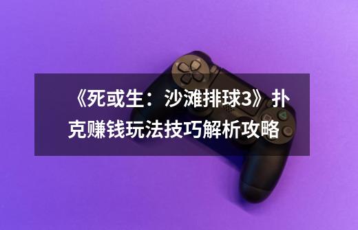 《死或生:沙滩排球3》扑克赚钱玩法技巧解析攻略-第1张-游戏信息-龙启网