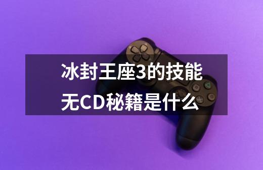 冰封王座3的技能无CD秘籍是什么-第1张-游戏信息-龙启网