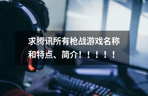 求腾讯所有枪战游戏名称和特点、简介!!!!!-第1张-游戏信息-龙启网