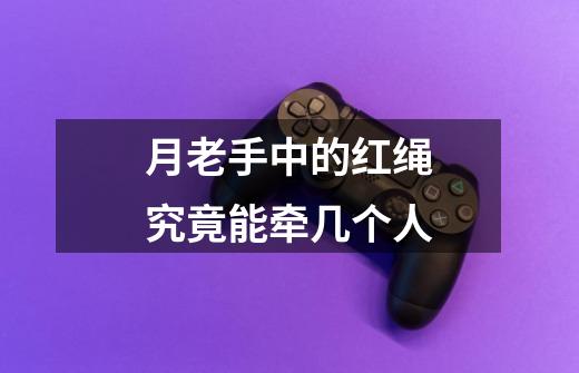 月老手中的红绳究竟能牵几个人-第1张-游戏信息-龙启网