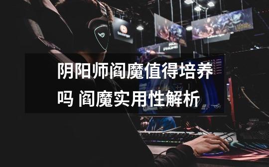 阴阳师阎魔值得培养吗 阎魔实用性解析-第1张-游戏信息-龙启网