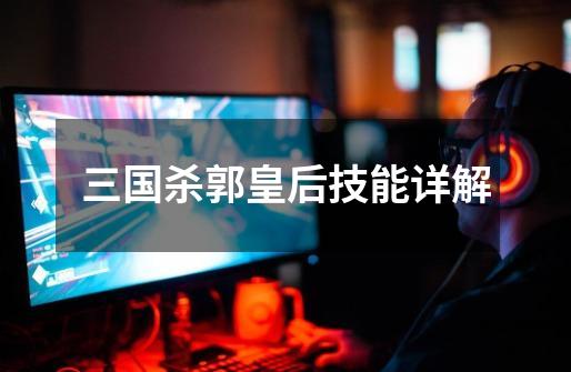 三国杀郭皇后技能详解-第1张-游戏信息-龙启网