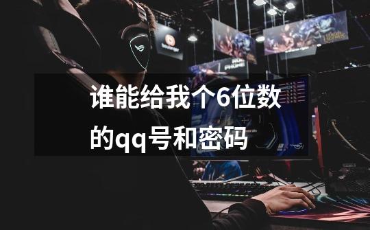 谁能给我个6位数的qq号和密码-第1张-游戏信息-龙启网