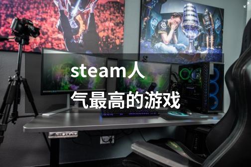 steam人气最高的游戏-第1张-游戏信息-龙启网
