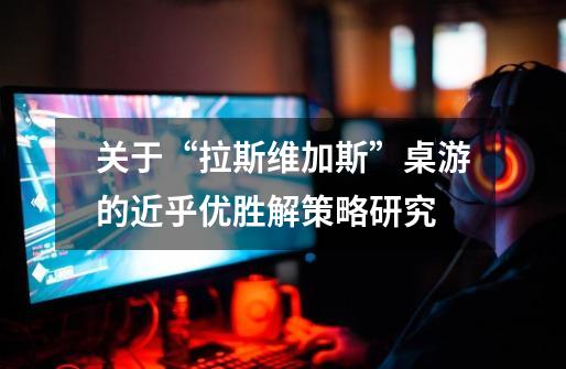 关于“拉斯维加斯”桌游的近乎优胜解策略研究-第1张-游戏信息-龙启网