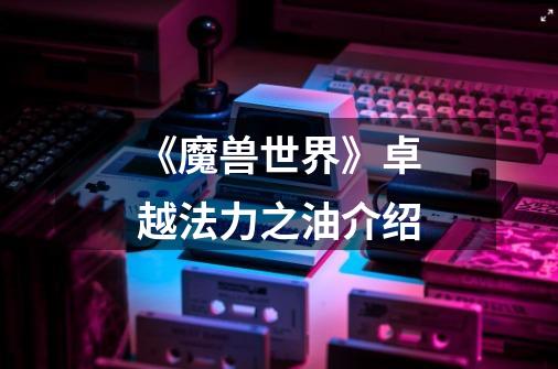 《魔兽世界》卓越法力之油介绍-第1张-游戏信息-龙启网