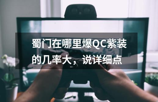 蜀门在哪里爆QC紫装的几率大,说详细点-第1张-游戏信息-龙启网