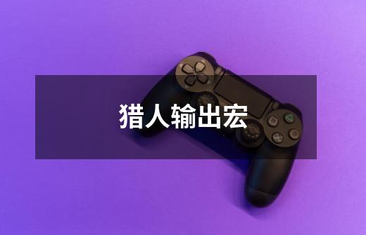 猎人输出宏-第1张-游戏信息-龙启网