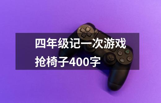 四年级记一次游戏抢椅子400字-第1张-游戏信息-龙启网