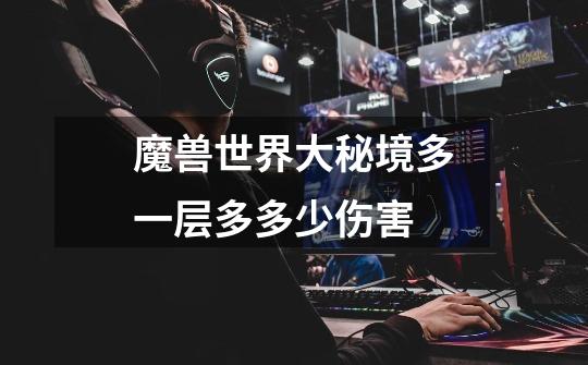 魔兽世界大秘境多一层多多少伤害-第1张-游戏信息-龙启网