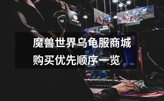 魔兽世界乌龟服商城购买优先顺序一览-第1张-游戏信息-龙启网