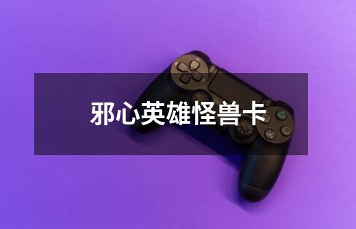 邪心英雄怪兽卡-第1张-游戏信息-龙启网