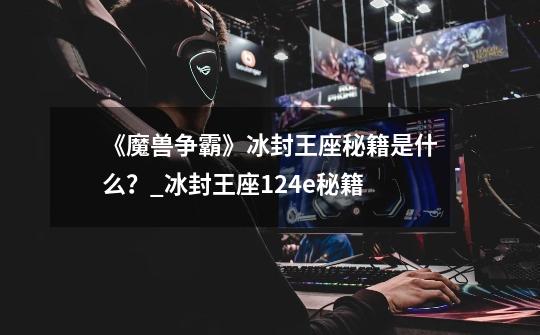 《魔兽争霸》冰封王座秘籍是什么?_冰封王座124e秘籍-第1张-游戏信息-龙启网