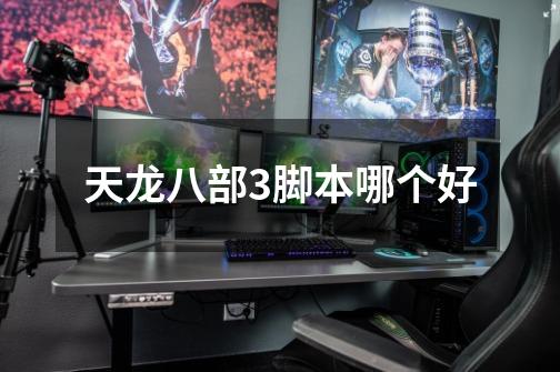 天龙八部3脚本哪个好-第1张-游戏信息-龙启网