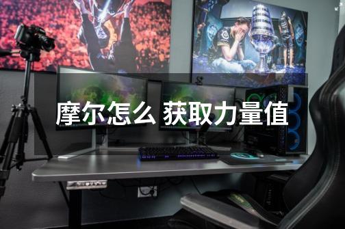 摩尔怎么 获取力量值-第1张-游戏信息-龙启网