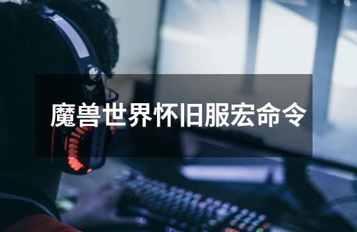 魔兽世界怀旧服宏命令-第1张-游戏信息-龙启网