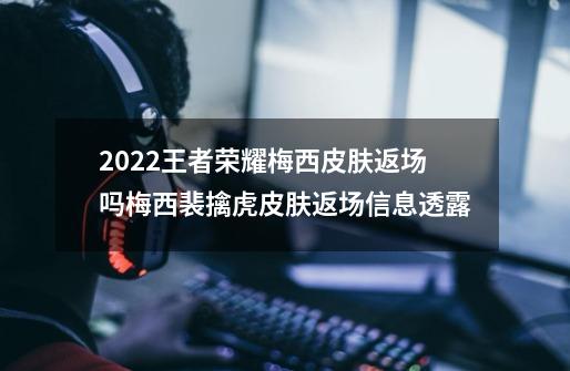 2022王者荣耀梅西皮肤返场吗梅西裴擒虎皮肤返场信息透露-第1张-游戏信息-龙启网