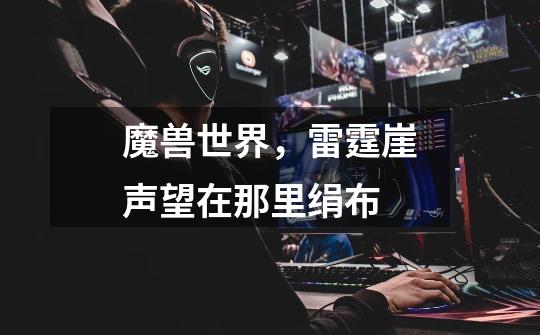 魔兽世界，雷霆崖声望在那里绢布-第1张-游戏信息-龙启网