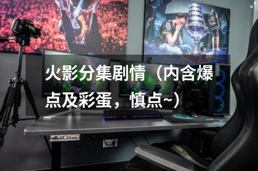 火影分集剧情(内含爆点及彩蛋,慎点~)-第1张-游戏信息-龙启网