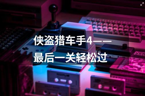 侠盗猎车手4——最后一关轻松过-第1张-游戏信息-龙启网