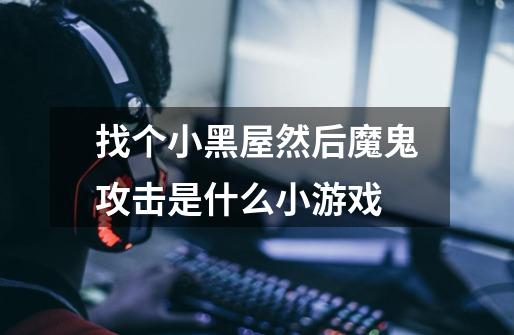 找个小黑屋然后魔鬼攻击是什么小游戏-第1张-游戏信息-龙启网
