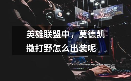 英雄联盟中,莫德凯撒打野怎么出装呢-第1张-游戏信息-龙启网