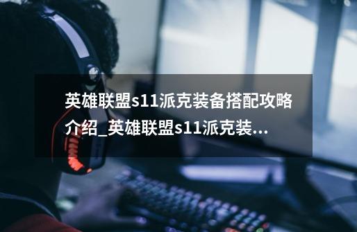 英雄联盟s11派克装备搭配攻略介绍_英雄联盟s11派克装备搭配攻略是什么-第1张-游戏信息-龙启网